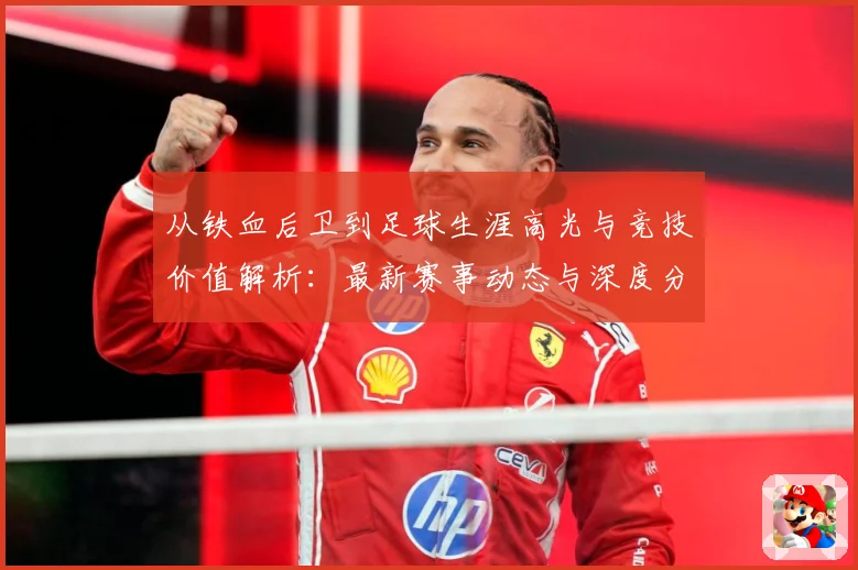 从铁血后卫到足球生涯高光与竞技价值解析：最新赛事动态与深度分析