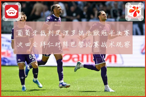 葡萄牙裁判皮涅罗执法欧冠半决赛次回合拜仁对阵巴黎比赛战术观察：最新赛事动态与深度分析