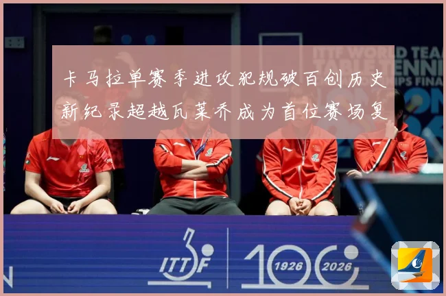 卡马拉单赛季进攻犯规破百创历史新纪录超越瓦莱乔成为首位赛场复盘：最新赛事动态与深度分析