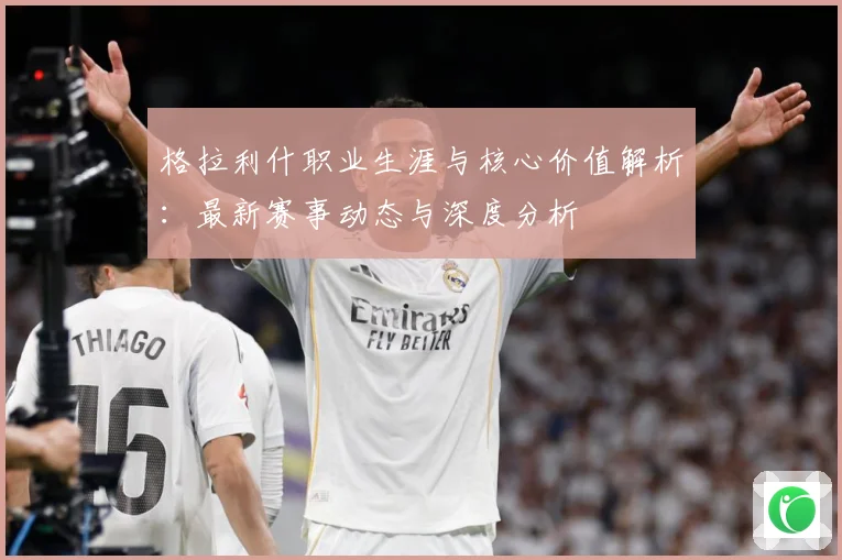 格拉利什职业生涯与核心价值解析：最新赛事动态与深度分析