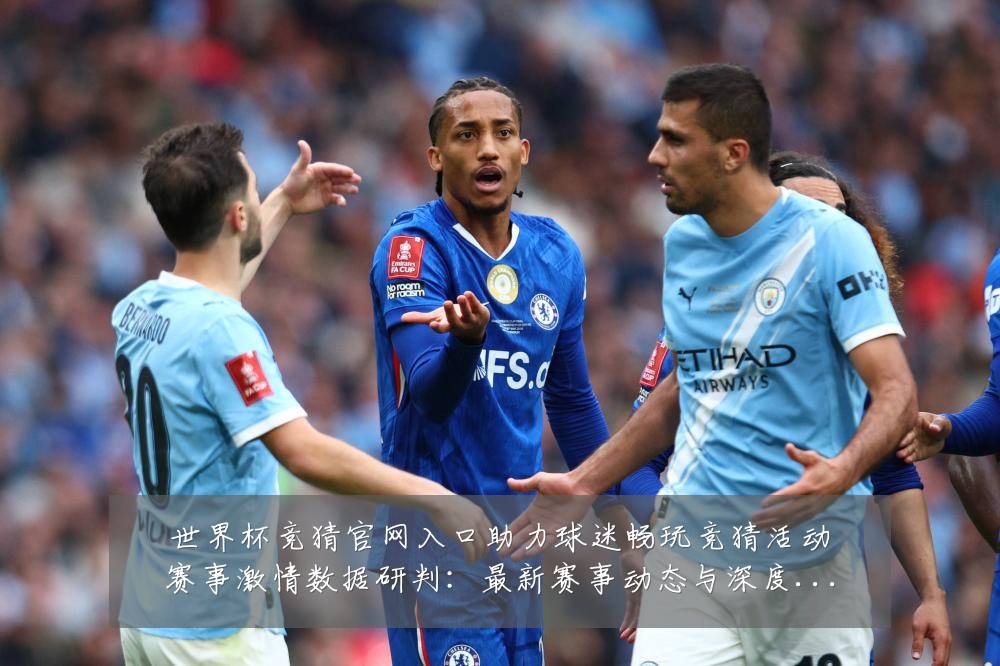 世界杯竞猜官网入口助力球迷畅玩竞猜活动赛事激情数据研判:最新赛事动态与深度分析