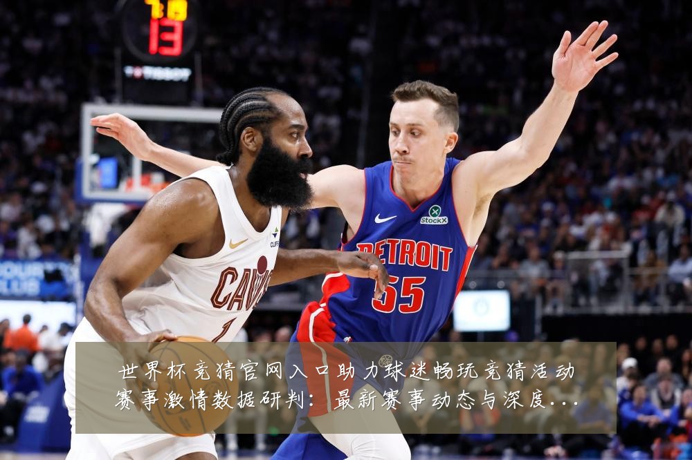 世界杯竞猜官网入口助力球迷畅玩竞猜活动赛事激情数据研判：最新赛事动态与深度分析