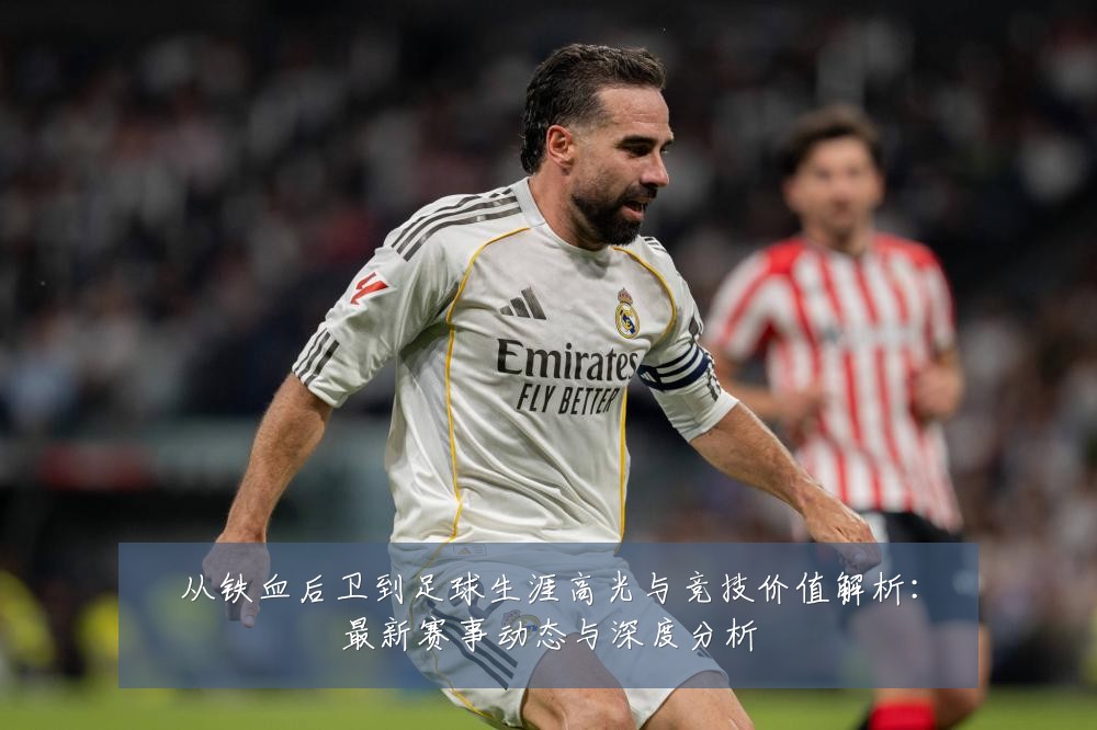 从铁血后卫到足球生涯高光与竞技价值解析：最新赛事动态与深度分析