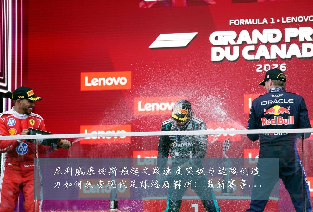 尼科威廉姆斯崛起之路速度突破与边路创造力如何改变现代足球格局解析:最新赛事动态与深度分析