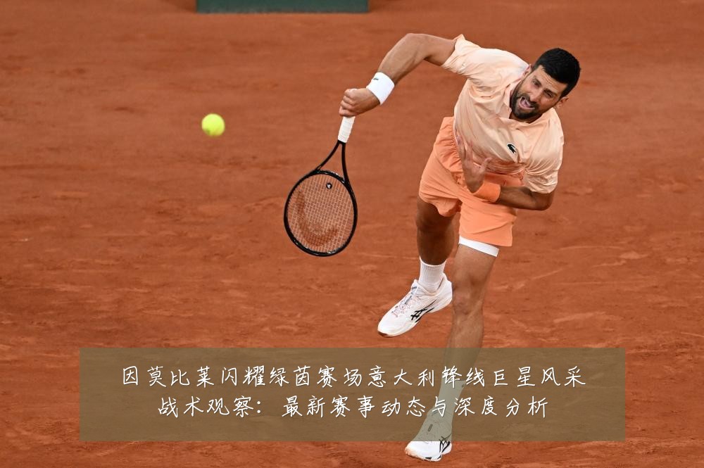 因莫比莱闪耀绿茵赛场意大利锋线巨星风采战术观察:最新赛事动态与深度分析