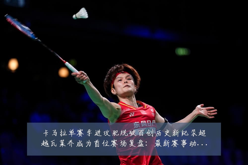 卡马拉单赛季进攻犯规破百创历史新纪录超越瓦莱乔成为首位赛场复盘:最新赛事动态与深度分析