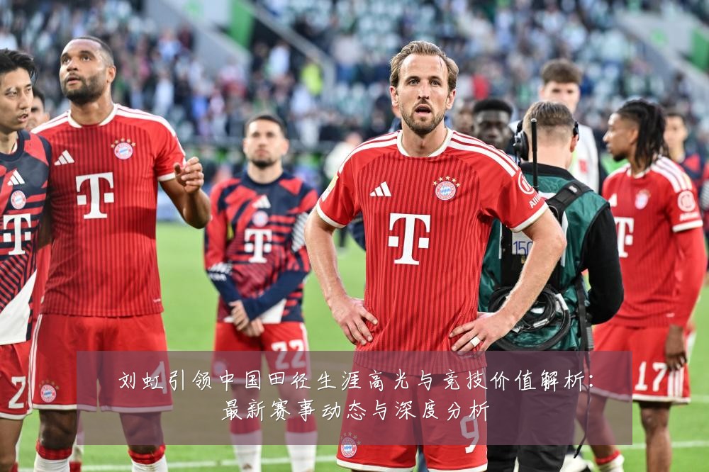 刘虹引领中国田径生涯高光与竞技价值解析:最新赛事动态与深度分析