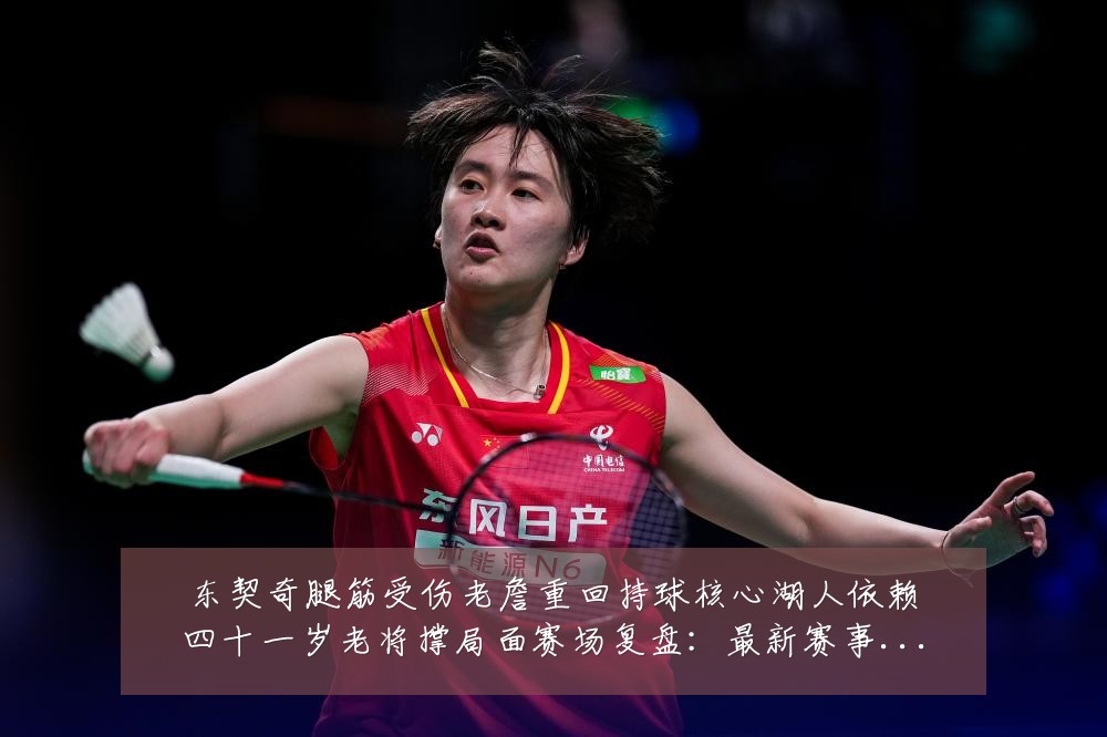 东契奇腿筋受伤老詹重回持球核心湖人依赖四十一岁老将撑局面赛场复盘:最新赛事动态与深度分析